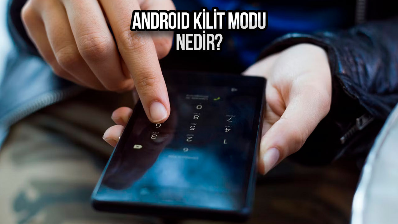 Android Kilit Modu nedir? Ne işe yarar? 13 android kilit modu