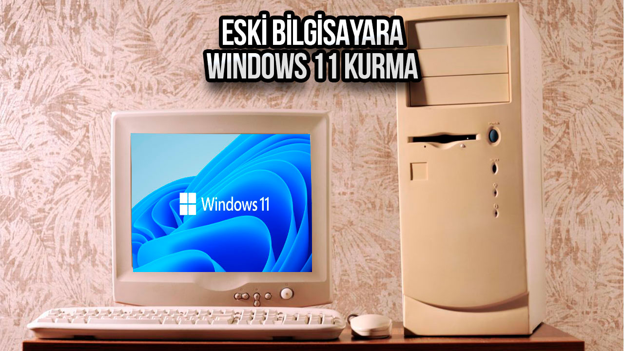 eski bilgisayara windows 11 kurma